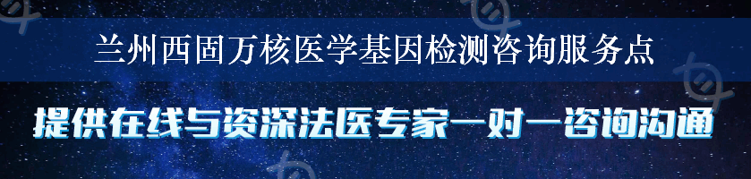 兰州西固万核医学基因检测咨询服务点